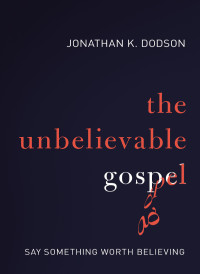 Jonathan K. Dodson; — The Unbelievable Gospel