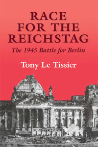 Tony Le Tissier MBE. — Race for the Reichstag: The 1945 Battle for Berlin.