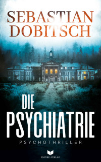 Sebastian Dobitsch — Die Psychiatrie: Ein absolut fesselnder Psychothriller voller Nervenkitzel (German Edition)