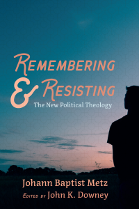 Johann Baptist Metz;John K. Downey; — Remembering and Resisting