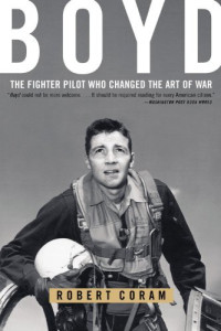 Robert Coram — Boyd: The Fighter Pilot Who Changed the Art of War 