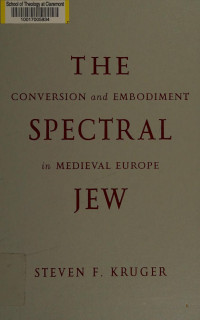 Kruger, Steven F — The spectral Jew : conversion and embodiment in medieval Europe