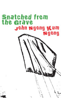 John Ngong Kum Ngong — Snatched from the Grave