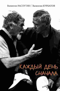 Валентин Григорьевич Распутин & Валентин Яковлевич Курбатов — Каждый день сначала : письма