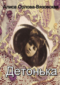 Алиса Орлова-Вязовская — Детонька [publisher: Издательские решения]