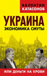 Валентин Юрьевич Катасонов — Украина: экономика смуты или деньги на крови