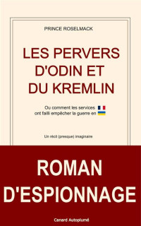 Prince Roselmack ; Canard Autoplumé — Les Pervers d'Odin et du Kremlin: Ou comment les services français ont failli empêcher l’invasion de l’Ukraine
