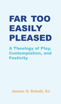 James V. Schall — Far Too Easily Pleased: A Theology of Play, Contemplation, and Festivity