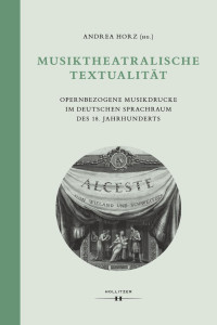 Andrea Horz (Hg.) — Musiktheatralische Textualität. Opernbezogene Musikdrucke im deutschen Sprachraum des 18. Jahrhunderts