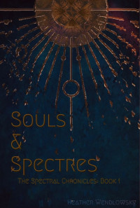 Heather Wendlowsky — Souls & Spectres: The Spectral Chronicles: Book 1