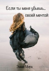 Эмми Мира — Если ты меня убьешь... своей мечтой