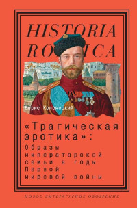 Борис Иванович Колоницкий — «Трагическая эротика»: Образы императорской семьи в годы Первой мировой войны