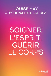 Mona Lisa Schulz Louise Hay & Dre Mona Lisa Schulz — Soigner l'esprit, guérir le corps