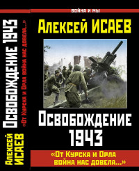 Алексей Валерьевич Исаев — Освобождение 1943. «От Курска и Орла война нас довела...»