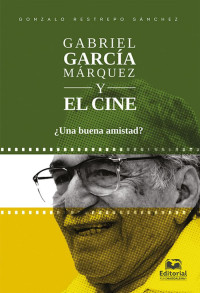 Gonzalo Restrepo Sánchez — Gabriel García Márquez y el cine ¿Una buena amistad?