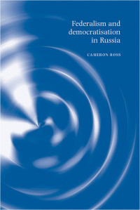 Cameron Ross; — Federalism and Democratisation in Russia