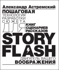 Александр Астремский — Story-Flash: пошаговая разработка сюжета для сценария, книги или рассказа