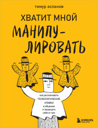 Тимур Анатольевич Асланов — Хватит мной манипулировать! Как распознавать психологические уловки в общении и защищать себя от них