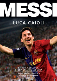 Luca Caioli — Messi. Historia chłopca, który stał się legendą