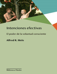 Alfred R. Mele [Mele, Alfred R.] — Intenciones efectivas: El poder de la voluntad consciente