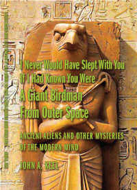 John A. Keel — I Never Would Have Slept With You If I Had Known You Were a Giant Birdman From Outer Space: Ancient Aliens and Other Mysteries of the Modern Mind
