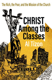 Tizon, Al; — Christ Among the Classes: The Rich, the Poor, and the Mission of the Church