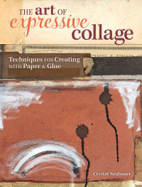 Crystal Neubauer — The Art of Expressive Collage: Techniques for Creating with Paper and Glue
