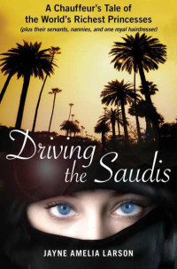 Jayne Amelia Larson — Driving the Saudis: A Chauffeur's Tale of the World's Richest Princesses