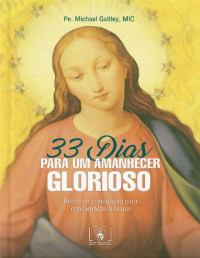 Padre Michael Gaitley — 33 Dias para um Amanhecer Glorioso: Retiro de preparação para consagração a Maria