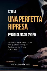 Alfonsino Marcelo — Scrivi un curriculum perfetto per qualsiasi lavoro: La guida definitiva su come Ace qualsiasi colloquio facilmente con il tuo curriculum (Italian Edition)