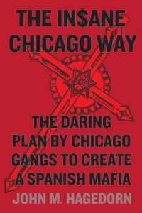 John M. Hagedorn — The Insane Chicago Way: The Daring Plan by Chicago Gangs to Create a Spanish Mafia