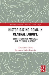 Shmidt, Victoria; Jaworsky, Bernadette Nadya; — Historicizing Roma in Central Europe