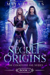 Maya Daniels [Daniels, Maya] — Secret Origins (The Courtless Fae Series Book 1)