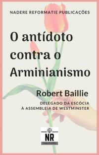 Robert Baillie — O Antídoto contra o Arminianismo