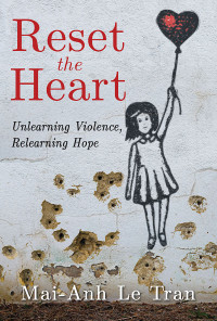 Tran, Mai-Anh Le; — Reset the Heart: Unlearning Violence, Relearning Hope