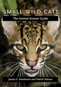 James G. Sanderson & Patrick Watson — Small Wild Cats: The Animal Answer Guide