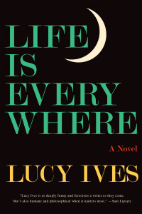 Lucy Ives — Life Is Everywhere