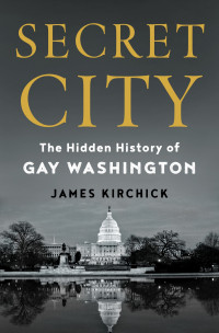 James Kirchick — Secret City: The Hidden History of Gay Washington