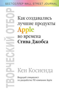 Кен Косиенда — Творческий отбор. Как создавались лучшие продукты Apple во времена Стива Джобса