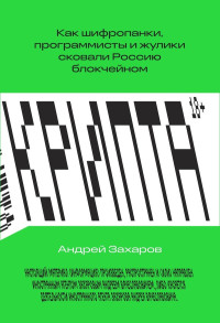 Андрей Вячеславович Захаров — Крипта. Как шифропанки, программисты и жулики сковали Россию блокчейном