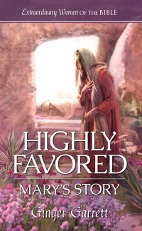 Garrett, Ginger — Highly Favored: Mary's Story (Extraordinary Women of the Bible Book 1)