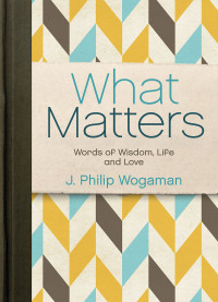 Wogaman, J. Philip; — What Matters: Words of Wisdom, Hope, and Love