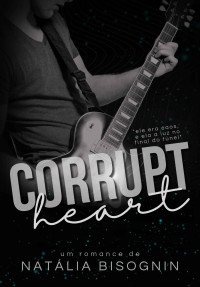 NATÁLIA BISOGNIN — CORRUPT HEART (Duologia Corações Corrompidos Livro 2)