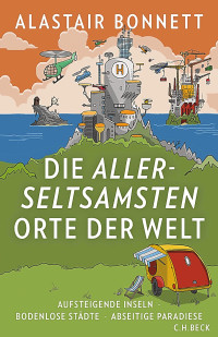 Bonnett, Alastair — Die allerseltsamsten Orte der Welt