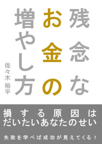 佐々木裕平 — 残念なお金の増やし方: 損する原因は、大体あなたのせい