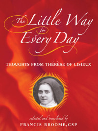 St. Thérèse of Lisieux, translated by Francis Broome, CSP — Little Way for Every Day, The: Thoughts From Therese of Lisieux