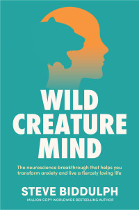 Steve Biddulph — Wild Creature Mind: The neuroscience breakthrough that helps you transform anxiety and live a fiercely loving life