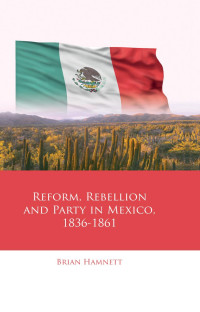 Brian Hamnett — Reform, Rebellion and Party in Mexico, 1836-1861