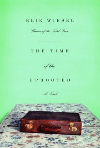 Elie Wiesel — The Time of the Uprooted: A Novel