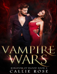 Callie Rose — Vampire Wars: A Reverse Harem Vampire Romance (Kingdom of Blood Book 3)